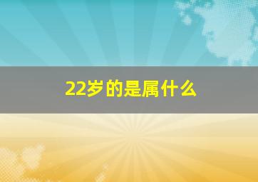 22岁的是属什么