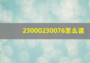 23000230076怎么读