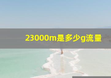 23000m是多少g流量