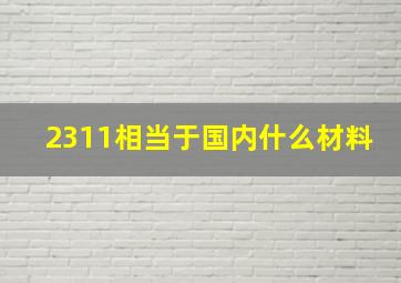 2311相当于国内什么材料