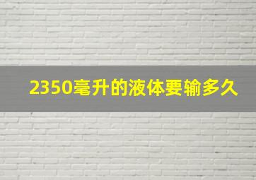 2350毫升的液体要输多久