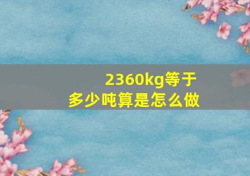 2360kg等于多少吨算是怎么做