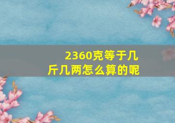 2360克等于几斤几两怎么算的呢