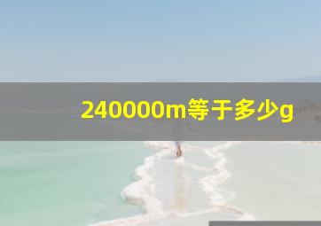 240000m等于多少g