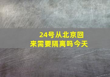 24号从北京回来需要隔离吗今天