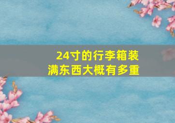 24寸的行李箱装满东西大概有多重