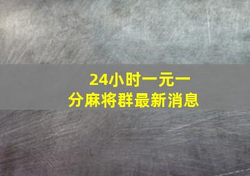 24小时一元一分麻将群最新消息