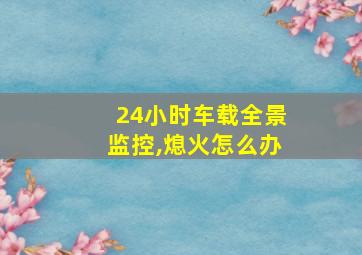 24小时车载全景监控,熄火怎么办