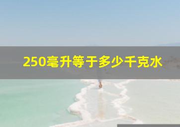 250毫升等于多少千克水