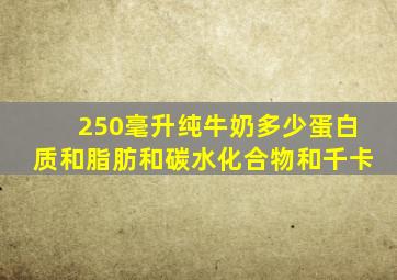 250毫升纯牛奶多少蛋白质和脂肪和碳水化合物和千卡