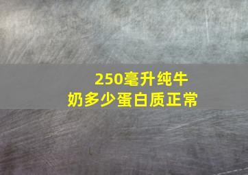 250毫升纯牛奶多少蛋白质正常