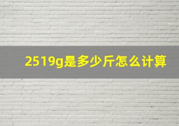 2519g是多少斤怎么计算