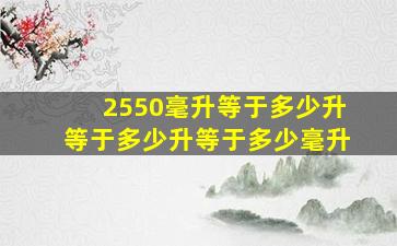 2550毫升等于多少升等于多少升等于多少毫升