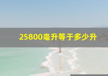 25800毫升等于多少升