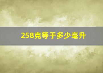 258克等于多少毫升