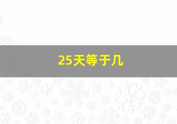 25天等于几