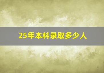 25年本科录取多少人