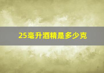 25毫升酒精是多少克