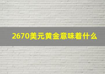 2670美元黄金意味着什么