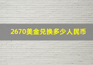 2670美金兑换多少人民币