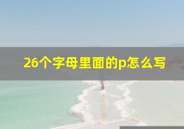 26个字母里面的p怎么写