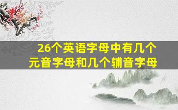 26个英语字母中有几个元音字母和几个辅音字母