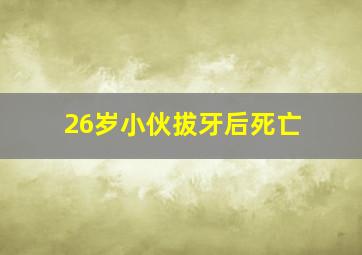 26岁小伙拔牙后死亡