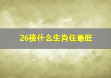 26楼什么生肖住最旺