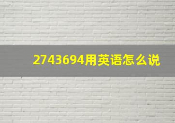 2743694用英语怎么说