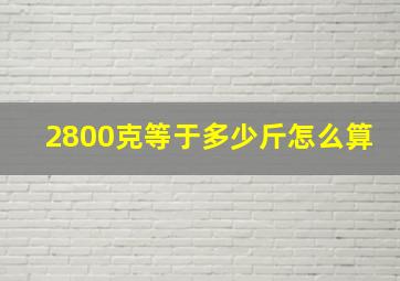 2800克等于多少斤怎么算