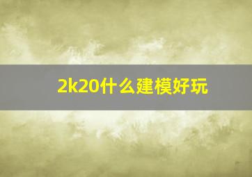 2k20什么建模好玩