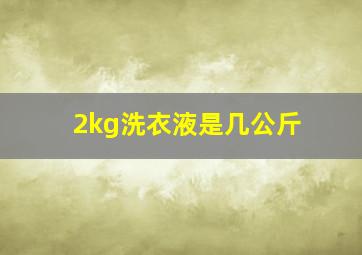 2kg洗衣液是几公斤