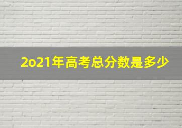 2o21年高考总分数是多少