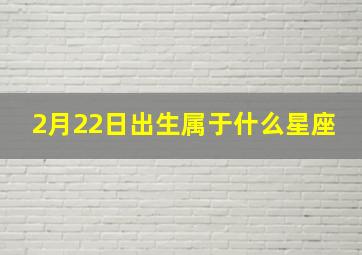 2月22日出生属于什么星座