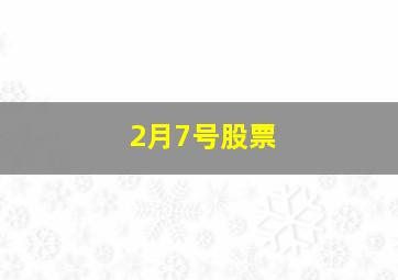 2月7号股票