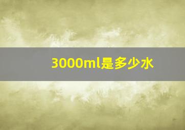 3000ml是多少水