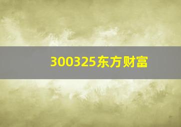 300325东方财富