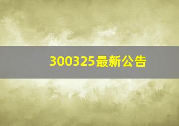 300325最新公告