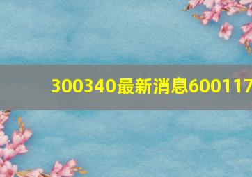 300340最新消息600117