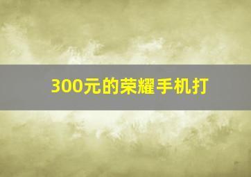 300元的荣耀手机打