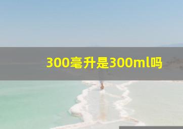 300毫升是300ml吗