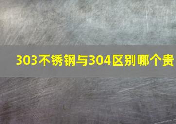 303不锈钢与304区别哪个贵