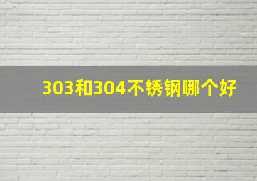 303和304不锈钢哪个好