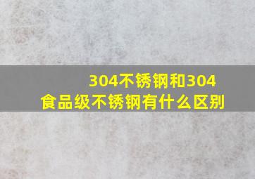 304不锈钢和304食品级不锈钢有什么区别