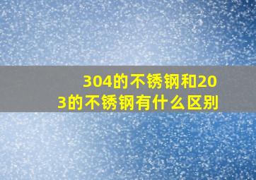 304的不锈钢和203的不锈钢有什么区别