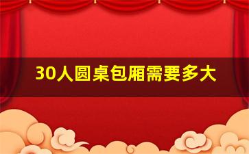 30人圆桌包厢需要多大