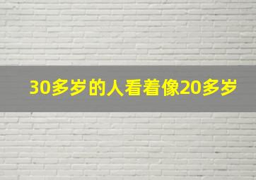 30多岁的人看着像20多岁