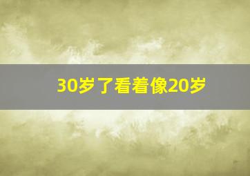 30岁了看着像20岁