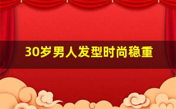 30岁男人发型时尚稳重