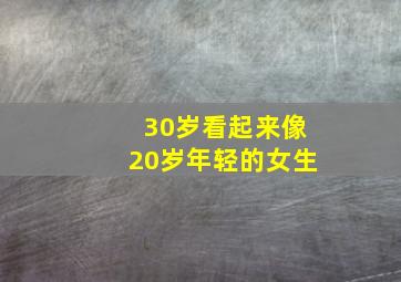 30岁看起来像20岁年轻的女生